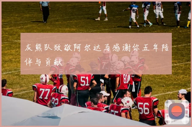 灰熊队致敬阿尔达马感谢你五年陪伴与贡献