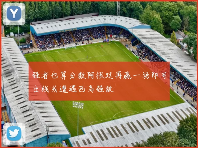 强者也算分数阿根廷再赢一场即可出线或遭遇西乌强敌