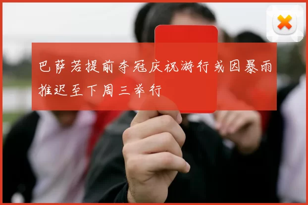 巴萨若提前夺冠庆祝游行或因暴雨推迟至下周三举行