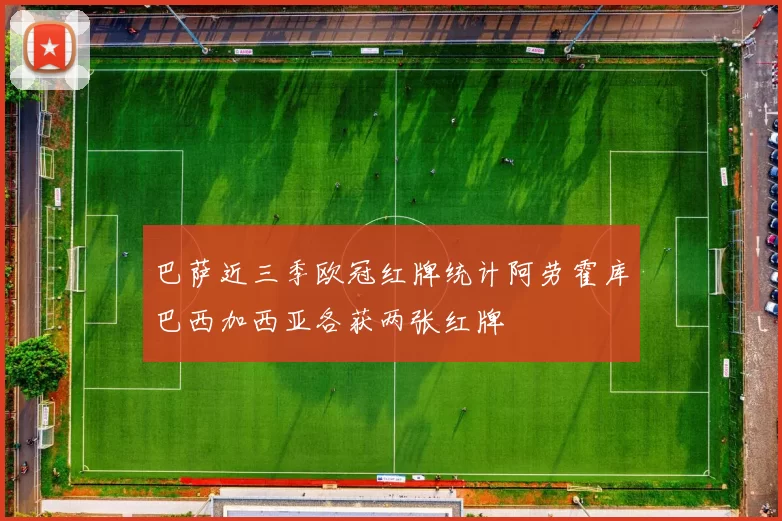 巴萨近三季欧冠红牌统计阿劳霍库巴西加西亚各获两张红牌