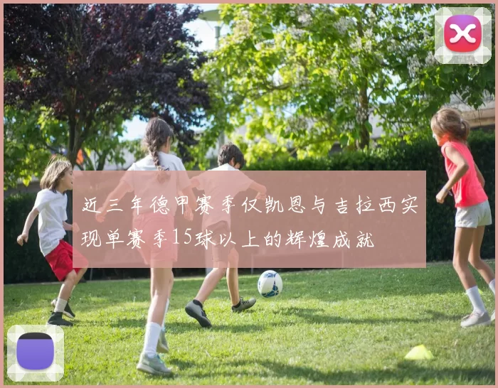 近三年德甲赛季仅凯恩与吉拉西实现单赛季15球以上的辉煌成就