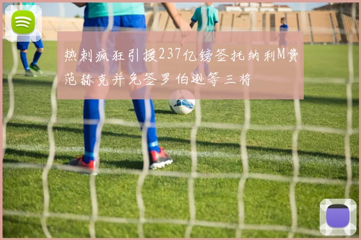 热刺疯狂引援237亿镑签托纳利M费范赫克并免签罗伯逊等三将
