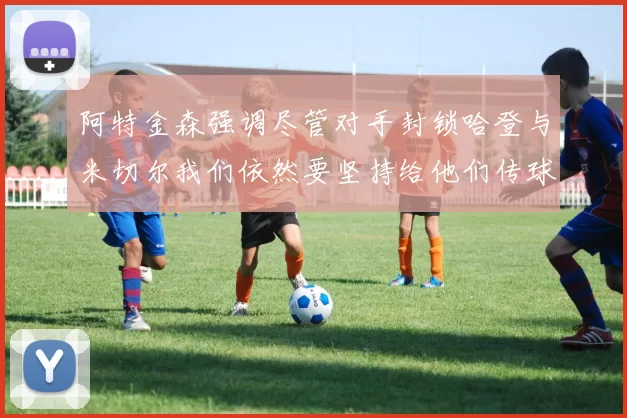 阿特金森强调尽管对手封锁哈登与米切尔我们依然要坚持给他们传球