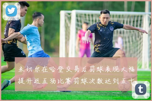 米切尔在哈登交易后罚球表现大幅提升近五场比赛罚球次数达到五十次