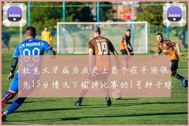 杜克大学成为历史上首个在半场领先15分情况下输掉比赛的1号种子球队