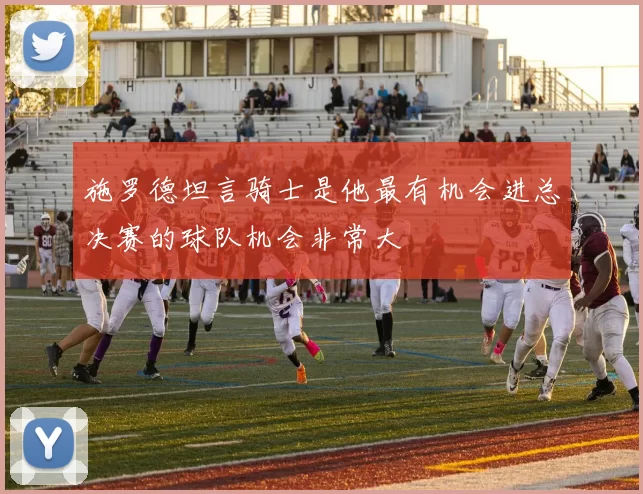施罗德坦言骑士是他最有机会进总决赛的球队机会非常大