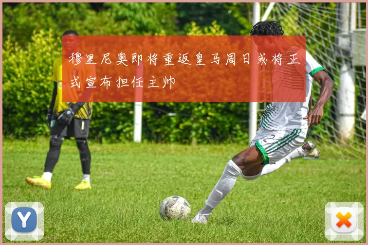 穆里尼奥即将重返皇马周日或将正式宣布担任主帅